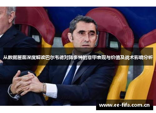 从数据层面深度解读巴尔韦德对阵多特的意甲表现与价值及战术影响分析